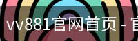 vv881官网首页 - 官方服务体系